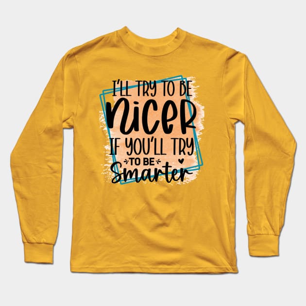 I'll try to be nicer, if you'll try to be smarter! Long Sleeve T-Shirt by NotUrOrdinaryDesign